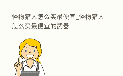 怪物獵人怎么買最便宜_怪物獵人怎么買最便宜的武器