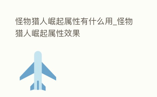 怪物獵人崛起屬性有什么用_怪物獵人崛起屬性效果