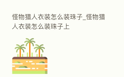 怪物獵人衣裝怎么裝珠子_怪物獵人衣裝怎么裝珠子上