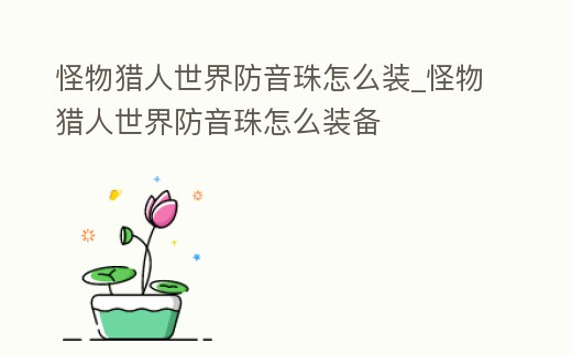 怪物獵人世界防音珠怎么裝_怪物獵人世界防音珠怎么裝備