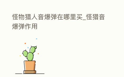 怪物獵人音爆彈在哪里買_怪獵音爆彈作用