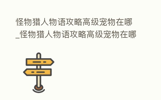 怪物獵人物語攻略高級寵物在哪_怪物獵人物語攻略高級寵物在哪獲得