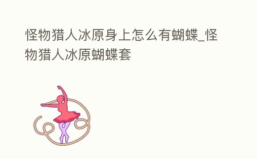 怪物獵人冰原身上怎么有蝴蝶_怪物獵人冰原蝴蝶套