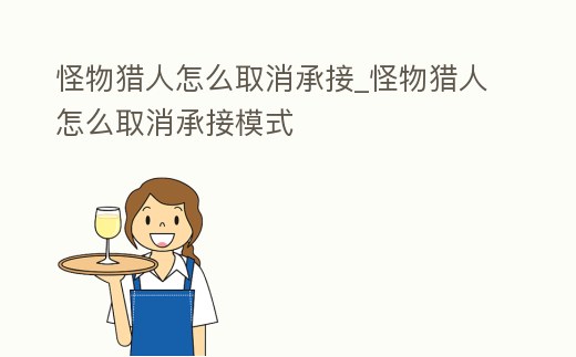 怪物獵人怎么取消承接_怪物獵人怎么取消承接模式