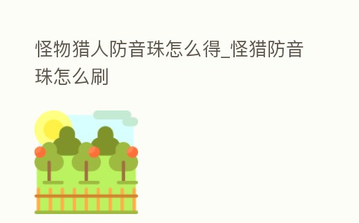 怪物獵人防音珠怎么得_怪獵防音珠怎么刷