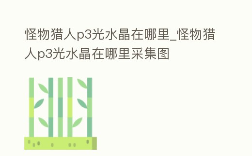怪物獵人p3光水晶在哪里_怪物獵人p3光水晶在哪里采集圖