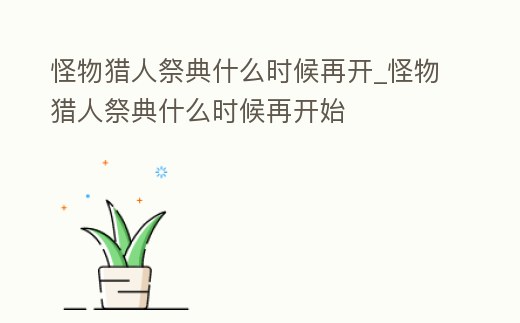 怪物獵人祭典什么時候再開_怪物獵人祭典什么時候再開始
