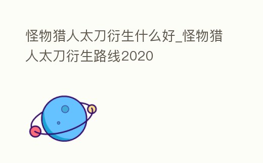 怪物獵人太刀衍生什么好_怪物獵人太刀衍生路線2020