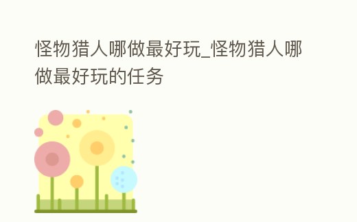 怪物獵人哪做最好玩_怪物獵人哪做最好玩的任務