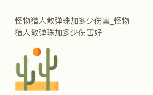 怪物獵人散彈珠加多少傷害_怪物獵人散彈珠加多少傷害好