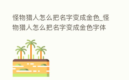怪物獵人怎么把名字變成金色_怪物獵人怎么把名字變成金色字體