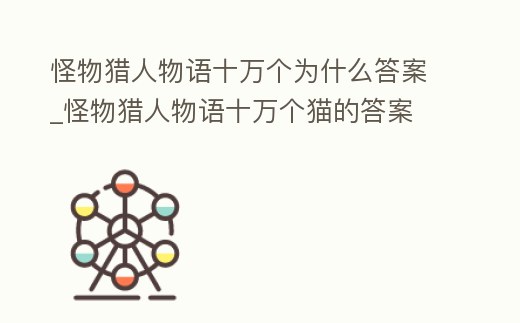 怪物獵人物語十萬個為什么答案_怪物獵人物語十萬個貓的答案