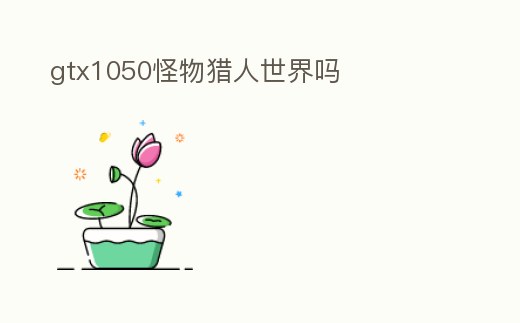 gtx1050怪物獵人世界嗎