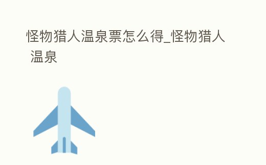 怪物獵人溫泉票怎么得_怪物獵人 溫泉