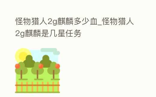 怪物獵人2g麒麟多少血_怪物獵人2g麒麟是幾星任務(wù)