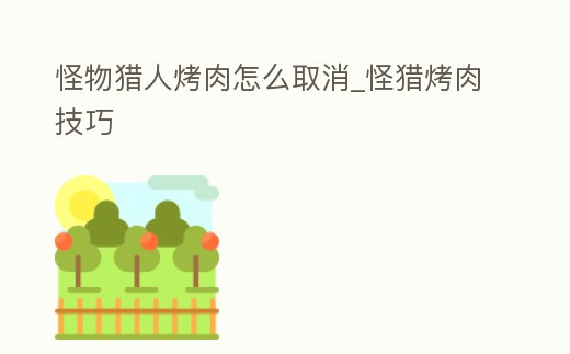 怪物獵人烤肉怎么取消_怪獵烤肉技巧