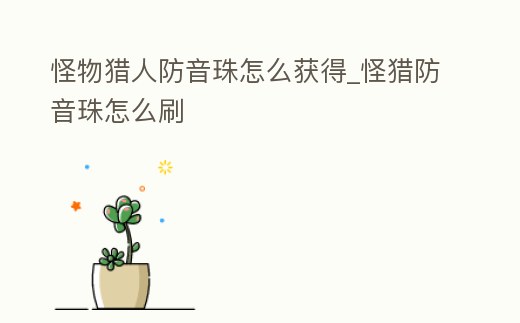 怪物獵人防音珠怎么獲得_怪獵防音珠怎么刷