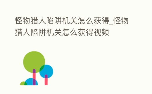 怪物獵人陷阱機關怎么獲得_怪物獵人陷阱機關怎么獲得視頻