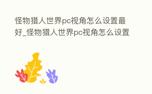 怪物獵人世界pc視角怎么設置最好_怪物獵人世界pc視角怎么設置最好用