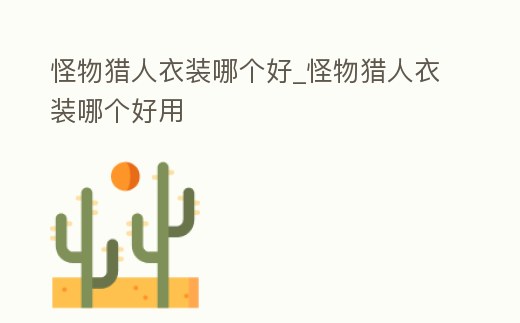 怪物獵人衣裝哪個好_怪物獵人衣裝哪個好用