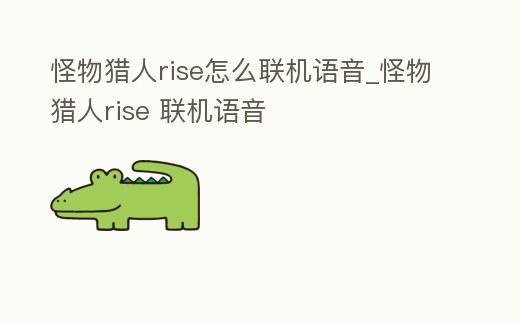 怪物獵人rise怎么聯機語音_怪物獵人rise 聯機語音