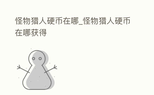 怪物獵人硬幣在哪_怪物獵人硬幣在哪獲得