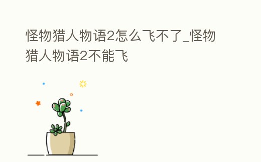 怪物獵人物語2怎么飛不了_怪物獵人物語2不能飛