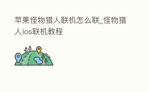 蘋果怪物獵人聯(lián)機怎么聯(lián)_怪物獵人ios聯(lián)機教程