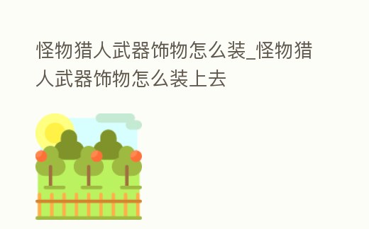 怪物獵人武器飾物怎么裝_怪物獵人武器飾物怎么裝上去