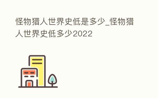 怪物獵人世界史低是多少_怪物獵人世界史低多少2022