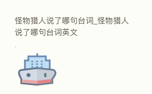 怪物獵人說了哪句臺詞_怪物獵人說了哪句臺詞英文
