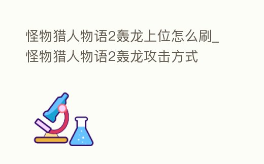 怪物獵人物語2轟龍上位怎么刷_怪物獵人物語2轟龍攻擊方式