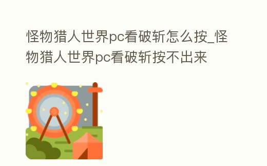怪物獵人世界pc看破斬怎么按_怪物獵人世界pc看破斬按不出來