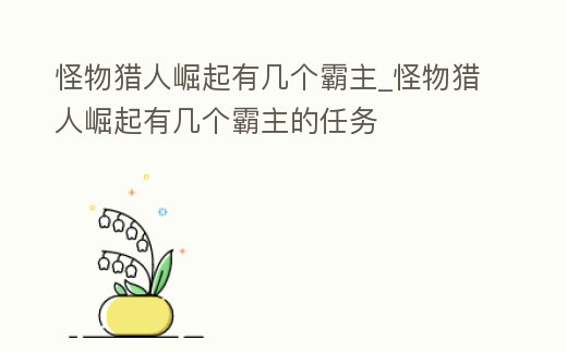 怪物獵人崛起有幾個霸主_怪物獵人崛起有幾個霸主的任務