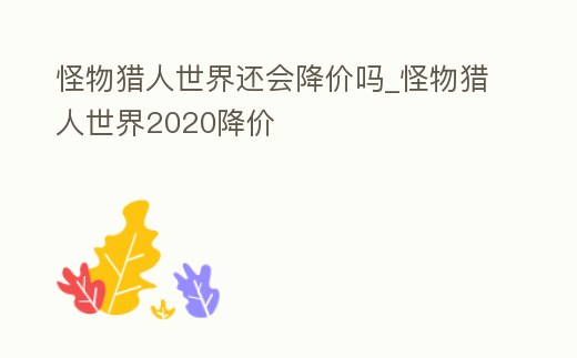 怪物獵人世界還會(huì)降價(jià)嗎_怪物獵人世界2020降價(jià)