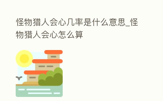 怪物獵人會心幾率是什么意思_怪物獵人會心怎么算