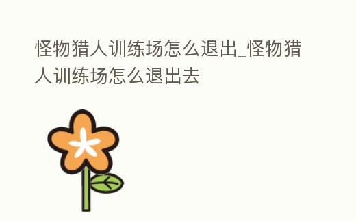 怪物獵人訓練場怎么退出_怪物獵人訓練場怎么退出去