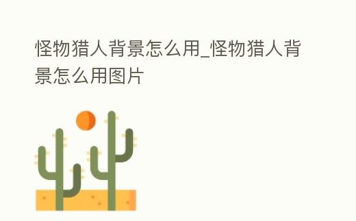 怪物獵人背景怎么用_怪物獵人背景怎么用圖片