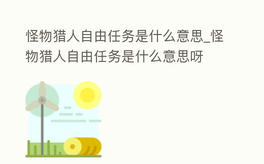 怪物獵人自由任務是什么意思_怪物獵人自由任務是什么意思呀