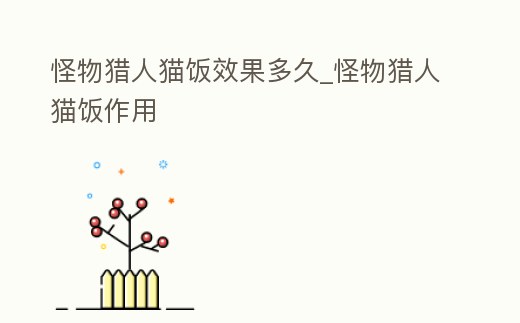 怪物獵人貓飯效果多久_怪物獵人貓飯作用