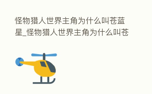 怪物獵人世界主角為什么叫蒼藍星_怪物獵人世界主角為什么叫蒼藍星龍