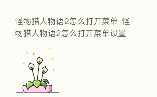 怪物獵人物語2怎么打開菜單_怪物獵人物語2怎么打開菜單設(shè)置