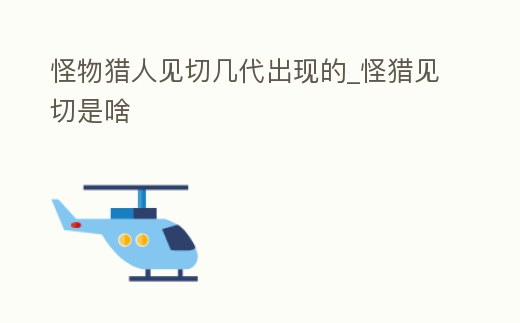 怪物獵人見切幾代出現(xiàn)的_怪獵見切是啥