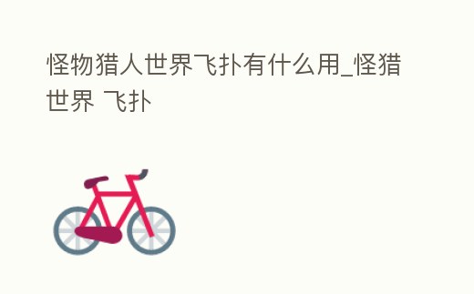 怪物獵人世界飛撲有什么用_怪獵世界 飛撲
