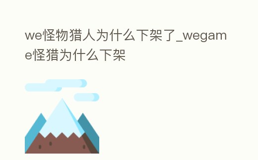 we怪物獵人為什么下架了_wegame怪獵為什么下架