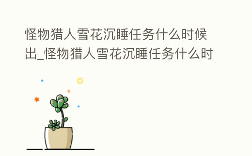 怪物獵人雪花沉睡任務什么時候出_怪物獵人雪花沉睡任務什么時候出現
