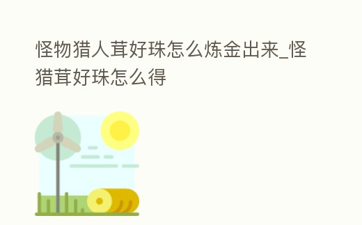 怪物獵人茸好珠怎么煉金出來_怪獵茸好珠怎么得
