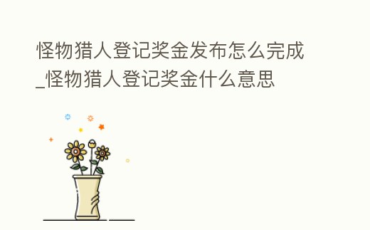 怪物獵人登記獎金發布怎么完成_怪物獵人登記獎金什么意思