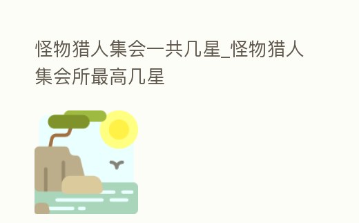 怪物獵人集會一共幾星_怪物獵人集會所最高幾星