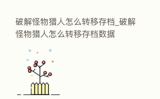 破解怪物獵人怎么轉移存檔_破解怪物獵人怎么轉移存檔數據